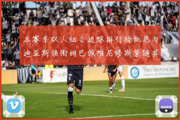 本赛季双人组合进球排行榜凯恩与迪亚斯领衔姆巴佩维尼修斯紧随其后