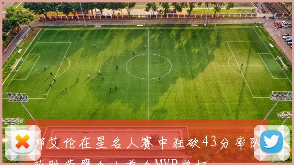 郭艾伦在星名人赛中狂砍43分率队获胜荣膺个人首个MVP奖杯