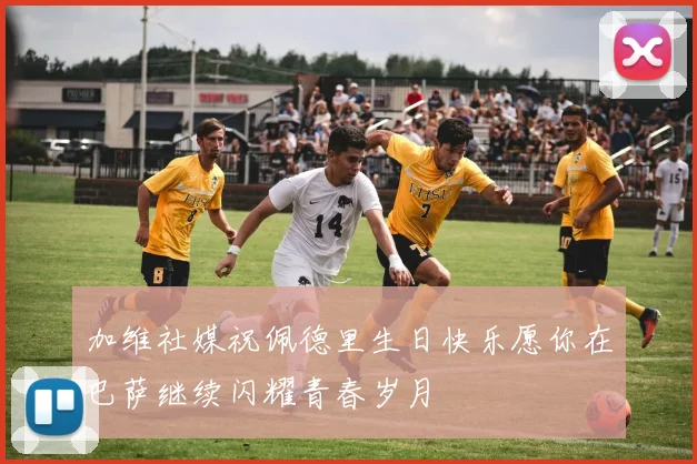 加维社媒祝佩德里生日快乐愿你在巴萨继续闪耀青春岁月