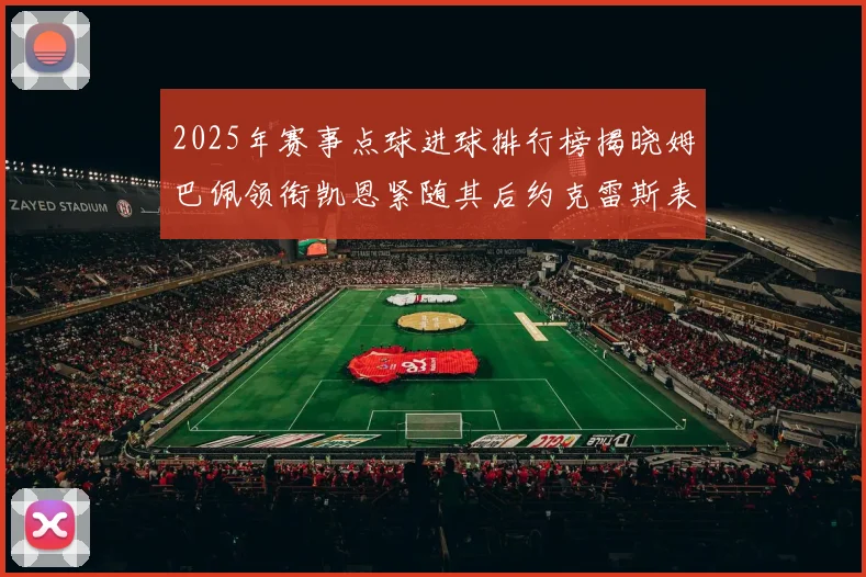 2025年赛事点球进球排行榜揭晓姆巴佩领衔凯恩紧随其后约克雷斯表现不俗