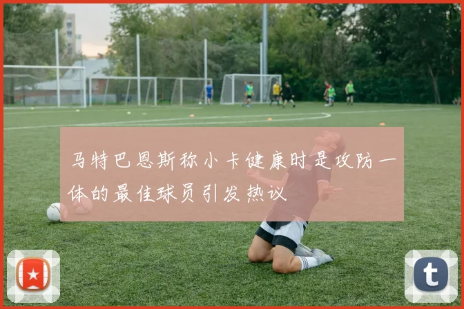 马特巴恩斯称小卡健康时是攻防一体的最佳球员引发热议