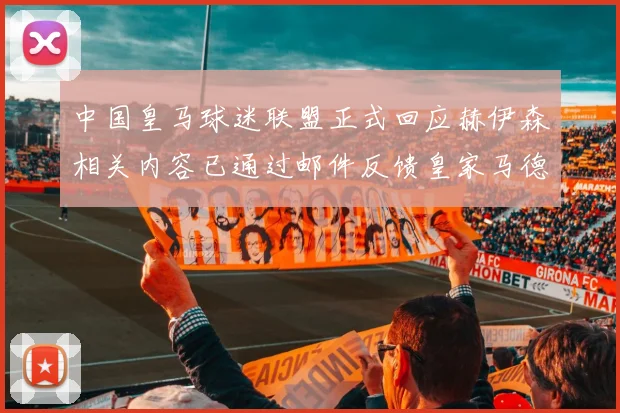 中国皇马球迷联盟正式回应赫伊森相关内容已通过邮件反馈皇家马德里