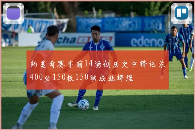 约基奇赛季前14场创历史中锋记录400分150板150助成就辉煌