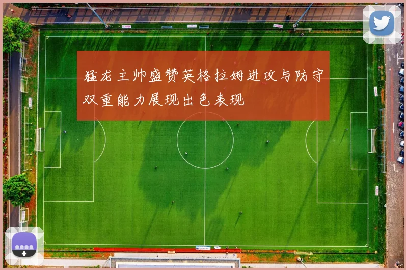 猛龙主帅盛赞英格拉姆进攻与防守双重能力展现出色表现