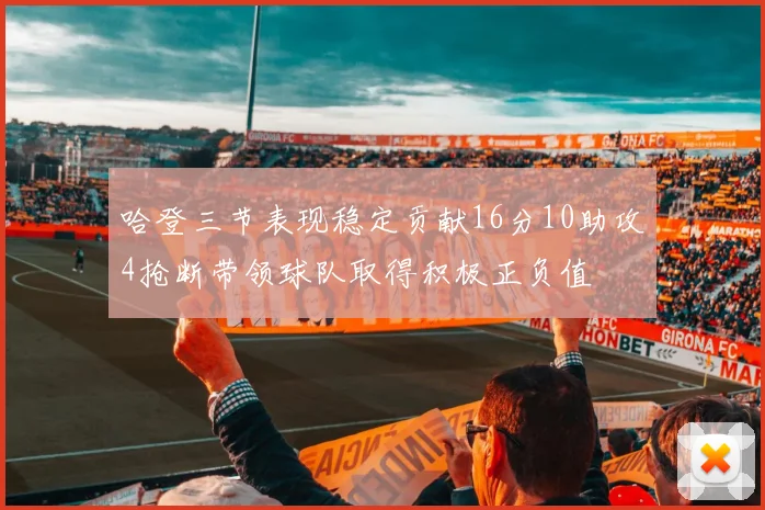 哈登三节表现稳定贡献16分10助攻4抢断带领球队取得积极正负值