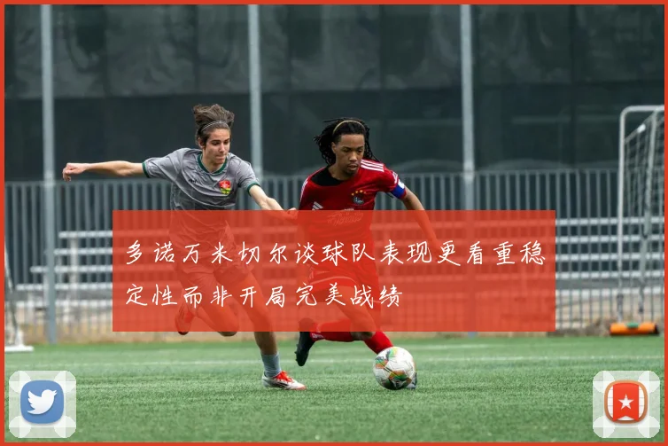 多诺万米切尔谈球队表现更看重稳定性而非开局完美战绩