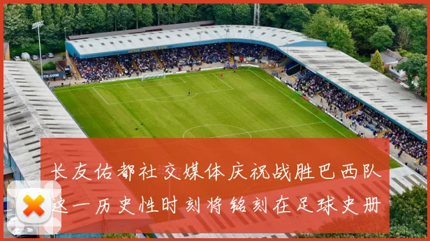 长友佑都社交媒体庆祝战胜巴西队这一历史性时刻将铭刻在足球史册中