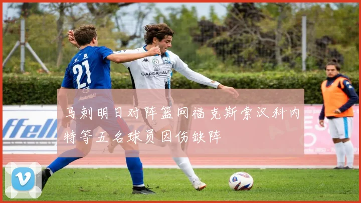 马刺明日对阵篮网福克斯索汉科内特等五名球员因伤缺阵