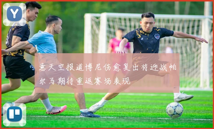 意天空报道博尼伤愈复出将迎战帕尔马期待重返赛场表现