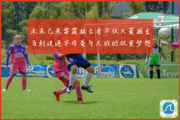 未来已来雷霆狙击者不仅火箭掘金马刺追逐字母哥与文班的双重梦想